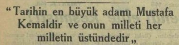 "Tarihin en büyük adamı Mustafa Kemal'dir ve onun milleti her milletin üstündedir."

📰 Vakit, 3 Nisan 1934, s. 6