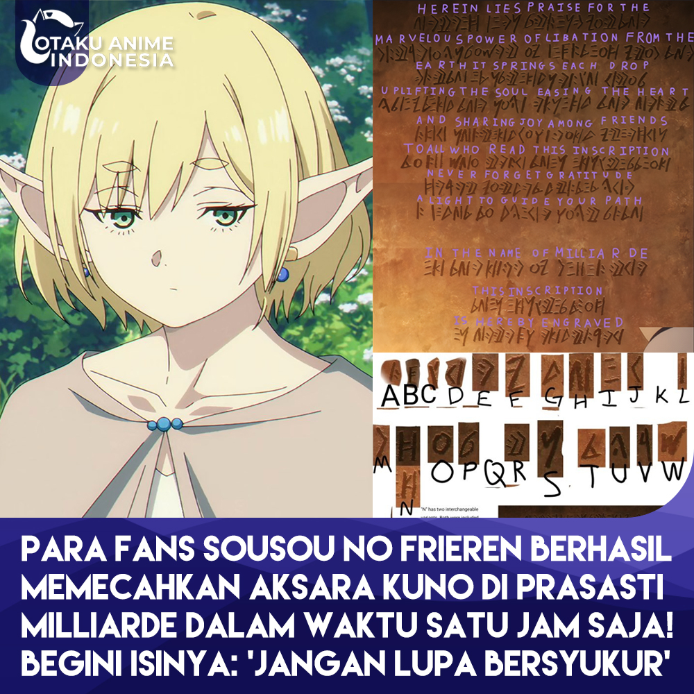 Otaku_Anime_Ind's tweet photo. Prasasti kuno Milliarde yang berisi aksara Elf misterius berhasil diterjemahkan oleh para penggemar di komunitas Frierencord. Hebatnya lagi, mereka cuma butuh waktu sekitar 60 menit buat menguraikan bahasa yang awalnya terlihat seperti coretan acak itu.

Isinya:

"Di sini tertulis pujian bagi 
Kekuatan minuman persembahan yang luar biasa dari
Bumi, yang memancar pada setiap tetesnya
Membangkitkan jiwa, menenangkan hati
Dan berbagi kegembiraan di antara teman-teman

Kepada semua yang membaca prasasti ini
Jangan pernah lupakan rasa syukur
Cahaya yang menuntun jalanmu

Atas nama Milliarde
Dengan ini 
Prasasti ini diukir."
