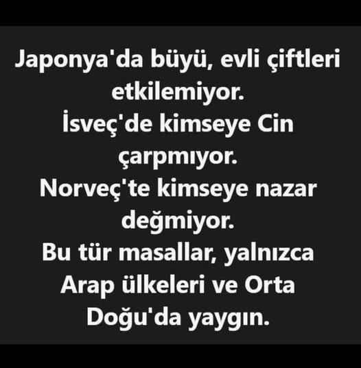 Japonya’da büyü evliliği bozmuyor, İsveç’te cin çarpmıyor, Norveç’te nazar değmiyor.

Bilim olan yerde hurafe tutunamıyor.

Sorun metafizik değil, eğitim meselesi.