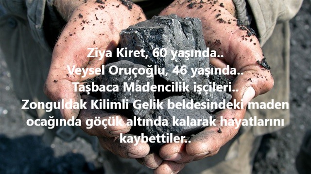 Ziya Kiret, 60 yaşında..
Veysel Oruçoğlu, 46 yaşında..
Taşbaca Madencilik işçileri..
Zonguldak Kilimli Gelik beldesindeki maden ocağında göçük altında kalarak hayatlarını kaybettiler..
