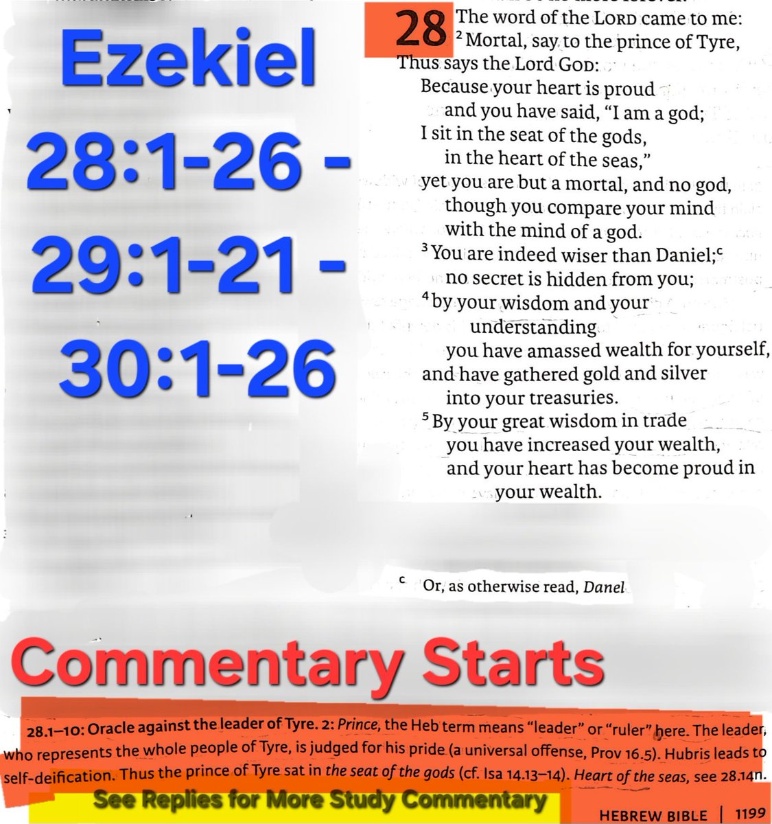 TeXasMadde's tweet photo. #ApocalypticBookStudy #82
#BibleStudy #137
#SupernaturalCosmography #24
#DimensionalTheology #6
#Phenomenology #11
#HighStrangeEvents #10

📜 Ezekiel 28:1-26 - 29:1-21 - 30:1-26 📜

⚠️ Specialist Study on The Anointed Cherub, the Mountain of God, & the Fall Motif in Ezekiel With + in depth Analysis on The Dragon of the Nile, Anti-Creation & Imperial Deconstruction, Chaos Waters, Cosmic Mountains, & Edenic Memory Parallels ⚠️

⚠️ (SEE REPLIES FOR EXTRA SPECIALIST COMMENTARY & IN THE PICS AS WELL)⚠️

(Quick note: Lord = Adonay & Adonay = Lord below meaning i have 2 different translations) 

📜 Ezekiel 28:1-26 📜 (3 CHAPTERS IN FULL)

A Prophecy Aimed at the King of Tyre

1 And the word of Yahweh came to me, saying,

 2 “Son of man, say to the leader of Tyre, 

‘Thus says the Lord Yahweh:

“Because your heart was haughty,
    and you said, ‘I am a god;
I sit in the seat of the gods,
    I sit in the heart of the seas!’

But you are a human, not a god,
    and you gave your heart to be like the heart of a god.

3 Look, are you wiser than Daniel,
    so that no secret is hidden from you?

4 By your wisdom and by your understanding
    you have gained for yourself wealth,
and you have amassed gold and silver
    in your treasuries.

5 By the abundance of your wisdom in your trading
    you have increased your wealth
    and your heart was proud in your wealth.”’”

6 Therefore thus says the Lord Yahweh:
“Because of your regarding your mind
    like the mind of a god,

7 therefore look! I am bringing strangers over you,
    the most ruthless of the peoples,
and they will draw their swords against the beauty of your wisdom,
    and they will defile your splendor.
8 They will thrust you down to the pit,
    and you will die a violent death 
    in the heart of the seas.
9 Will you indeed still say “I am a god!”
    before the face of your killers?
And in fact you are a human and not a god
    in the hand of those who pierce you.
10 You will die the death of the uncircumcised
    by the hand of strangers,
for I myself have spoken!” declares the Lord Yahweh.
11 And the word of Yahweh came to me, saying,

12 “Son of man, raise a lament over the king of Tyre, and you must say to him, ‘thus says the Lord Yahweh:
“You were a perfect model of an example,
    full of wisdom and perfect of beauty.

13 You were in Eden, the garden of God,
    and every precious stone was your adornment:
carnelian, topaz and moonstone,
    turquoise, onyx and jasper,
sapphire, malachite and emerald.
    And gold was the craftsmanship of your settings
and your mountings in you;
    on the day when you were created they were prepared.

14 You were an anointed guardian cherub,
    and I placed you on God’s holy mountain;
you walked in the midst of stones of fire.
15     You were blameless in your ways
from the day when you were created,
    until wickedness was found in you.

16 In the abundance of your trading,
    they filled the midst of you with violence, and you sinned;
and I cast you as a profane thing from the mountain of God,
    and I expelled you, the guardian cherub,
    from the midst of the stones of fire.

17 Your heart was proud because of your beauty;
    you ruined your wisdom because of your splendor.
I threw you on the ground before kings;
    I have exposed you for viewing.

18 From the abundance of your iniquities
    in the dishonesty of your trading,
I profaned your sanctuaries
    and I brought fire from your midst;
it consumed you, and I have turned you to ashes on the earth
    before the eyes of everyone who sees you.
19 All who know you  among the peoples
    are appalled over you;
you have become as horrors,
    and you shall cease to exist forever.”’”
20 And the word of Yahweh came to me, saying, 

21 “Son of man, set your face toward Sidon and prophesy against it, 22 and you must say, ‘Thus says the Lord Yahweh:
“Look! I am against you, Sidon,
    and I display my glory in the midst of you,
and they will know that I am Yahweh
    when I execute my judgments,
    and I will show myself holy within it.
23 And I will send into it a plague,
    and blood will be in its streets.
And the dead will fall in the midst of her
    by the sword that is against it from all around;
and they will know that I am Yahweh.
24 And there will not be any longer a painful thorn and a sharp thornbush for the house of Israel from anywhere around them[ak] from those who are despising them, and they will know that I am the Lord Yahweh.”’”

25 Thus says the Lord Yahweh: “When I gather the house of Israel from the peoples to which they were scattered about in them, and I show myself holy in them before the eyes of the nations, then they will live on their soil, which I gave to my servant Jacob.

 26 And they will live on it in safety, and they will build houses, and they will plant vineyards, and they will live in safety when I execute my judgments on all those who despise them from all around them, and then they will know that I am Yahweh their God.”

📜 Ezekiel 29:1-21 📜

Yahweh’s Judgment upon Egypt

29 In the tenth year, in the tenth month, on the twelfth day of the month, the word of Yahweh came to me, saying, 
 2 “Son of man, set your face against Pharaoh, the king of Egypt, and prophesy against him and against Egypt, all of it. 

3 Speak, and you must say, 
‘thus says the Lord Yahweh:
“Look! I am against you,
    Pharaoh, king of Egypt,
the great sea Sragon (A),
    the one lying down
in the midst of his Nile streams,
    who says to me, “It is my Nile, and I made it for myself.”

4 And so I will put hooks in your jawbones,
    and I will make the fish of your Nile streams stick to your scales,
and I will bring you up from the midst of your Nile streams,
    and all of the fish of your Nile streams which cling to your scales.
5 And I will fling you to the desert,
    you and all the fish of your Nile streams.
On the surface of the field you will fall;
    you will not be gathered,
    and you will not be assembled.
To the animals of the field
    and to the birds of the heavens
    I will give you as food.
6 And all of the inhabitants of Egypt will know that I am Yahweh,
    because of their  being a staff of reed for the house of Israel.

7 When they took hold of you with the hand, you snapped,
    and you split their every shoulder.
And when they leaned on you, you broke,
    and you caused all of their loins to wobble.”

8 Therefore thus says the Lord Yahweh: “Look! I am bringing on you a sword, and I will cut off from you human and animal. 9 And the land of Egypt will become a desolation and ruins, and they will know that I am Yahweh because he said, ‘The Nile is mine! And I, I made it !’ 

10 Therefore look! I am against you and against your Nile streams, and I will make the land of Egypt into ruins, a pile of rubble, a desolation from Migdol to Syene and up to the boundary of Cush. 11 A foot of a human will not pass over it, and a foot of an animal will not pass over it, and so it will not be inhabited for forty years. 

12 And I will make the land of Egypt a desolation in the midst of desolated countries, and its cities to be in the midst of ruined cities. They will be a desolation for forty years, and I will scatter Egypt among the nations, and I will disperse them among the countries.”

13 For thus says the Lord Yahweh: “At the end of forty years I will gather Egypt from the peoples among whom they were scattered. 
14 And I will restore the fortunes of Egypt, and I will bring them back to the land of Pathros, to the land of their origin, and they will be a lowly kingdom there.  15 Of all the kingdoms it will be the most lowly, and it will not exalt itself again over the nations, and I will make them small so as not to rule over the nations. 16 And it will not be again for the house of Israel an object of trust, bringing to remembrance their guilt when they turned back to them, and they will know that I am the Lord Yahweh.”

17 And then in the twenty-seventh year, in the first month, on the first day of the month, the word of Yahweh came to me, saying, 

18 “Son of man, Nebuchadnezzar the king of Babylon, he made his army labor hard against Tyre. Every head was rubbed bare, and every shoulder was rubbed raw, but a wage was not paid for him and for his army from Tyre for the labor that he did against it.” 

19 Therefore thus says the Lord Yahweh: “Look! I am giving to Nebuchadnezzar the king of Babylon the land of Egypt, and he will carry its wealth away, and he will plunder its plunder, and he will loot its loot, and it will be a wage for his army. 20 As his wages that he worked for, I will give to him the land of Egypt, because they worked for me,” declares the Lord Yahweh.

21 “On that day I will cause power to grow up for the house of Israel, and for you I will give an opening of your mouth in the midst of them, and they will know that I am Yahweh.”

Notes-
A- or Monster

📜 Ezekiel 30:1-26 📜 

Nebuchadnezzar Will Conquer Egypt

1 Yahweh spoke his word to me. He said,
 2 “Son of man, prophesy. 
Say, ‘This is what Adonay Yahweh says:
Cry for that day!

3 The day is near. The day of Yahweh is near.
    It will be a gloomy day, a time of trouble for the nations.
4 There will be war in Egypt and anguish in Ethiopia.
    Many Egyptians will fall dead.
    People will take away Egypt’s wealth,
        and its foundations will be torn down.
5 Sudan, Put, Lud, all the Arabs, the Libyans,
    and people from the promised land will die in battle.
6 “‘This is what Yahweh says:
All Egypt’s allies will die.
    Egypt’s strength will disappear.
        People will die in war from Migdol to Syene,
            declares Adonay Yahweh.

7 “‘Egypt will become the most desolate country in the world, and Egypt’s cities will lie in ruins. They will be ruined more than other cities. 8 Then they will know that I am Yahweh, because I will set fire to Egypt and all her defenders will be killed. 9 On that day I will send messengers in ships to terrify those who live in safety in Sudan. The people of Sudan will be in anguish when Egypt is in trouble. That day is coming!

10 “‘This is what Adonay Yahweh says: I will use King Nebuchadnezzar of Babylon to bring an end to Egypt. 11 He and his troops, the most ruthless troops among the nations, will be brought to destroy the land. They will draw their swords to attack Egypt and fill the land with dead bodies. 12 I will dry up the Nile River and sell the land to wicked people. I will have foreigners destroy the land and everything in it. I, Yahweh, have spoken.

13 “‘This is what Adonay Yahweh says: I will destroy the statues and put an end to the idols in Memphis. A prince will never rise again in Egypt. I will spread fear throughout Egypt. 14 I will destroy Pathros, set fire to Zoan, and bring punishment on Thebes. 15 I will pour out my fury on Sin, Egypt’s fortress, and I will kill many people in Thebes. 16 I will set fire to Egypt. Sin will be in much pain. Thebes will be broken into pieces, and Memphis will be in trouble every day. 

17 The young men from Heliopolis and Bubastis will die in battle, and people from these cities will go into exile. 18 At Tahpanhes the day will turn dark when I break Egypt’s power. Egypt’s strong army will be defeated. Clouds will cover Egypt, and people from its villages will go into exile. 19 Then they will know that I am Yahweh, because I will bring punishment on Egypt.’”

20 On the seventh day of the first month in the eleventh year, Yahweh spoke his word to me. He said, 21 “Son of man, I have broken the arm of Pharaoh, king of Egypt. His arm isn’t bandaged, so it can’t heal and be strong enough to hold a sword. 22 “This is what Adonay Yahweh says: I’m against Pharaoh, king of Egypt. I will break both his arms, the healthy one and the broken one. I will make the sword fall from his hand. 23 I will scatter the Egyptians among the nations and force them into other countries. 24 I will make the arms of the king of Babylon strong. I will put my sword in his hand, but I will break Pharaoh’s arms. Pharaoh will groan like a person who is dying. 

25 I will strengthen the arms of the king of Babylon, but Pharaoh’s arms will fall. Then they will know that I am Yahweh, because I will put my sword in the hand of the king of Babylon. He will strike Egypt with it. 26 I will scatter the Egyptians among the nations and force them into other countries. Then they will know that I am Yahweh.”

(See NEXT REPLY FOR THE REST OF OP (PICTURES YOU SEE IN THIS POST