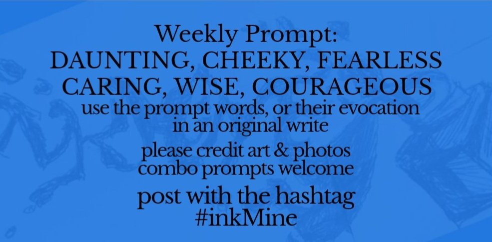 Mining some ink? spill it
#prompts Mon Feb 16, 2026

Weekly #Prompt - DAUNTING CHEEKY FEARLESS CARING WISE COURAGEOUS

post with hashtag: #inkMine