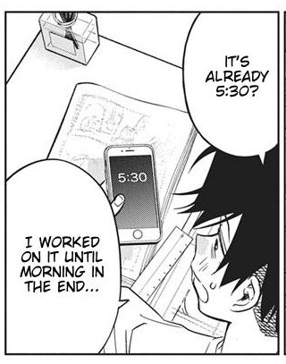 "Huh…? Wait what time is it…? It’s 5:30 already? Geez I guess I worked on it until morning without sleeping…"

Yawns-