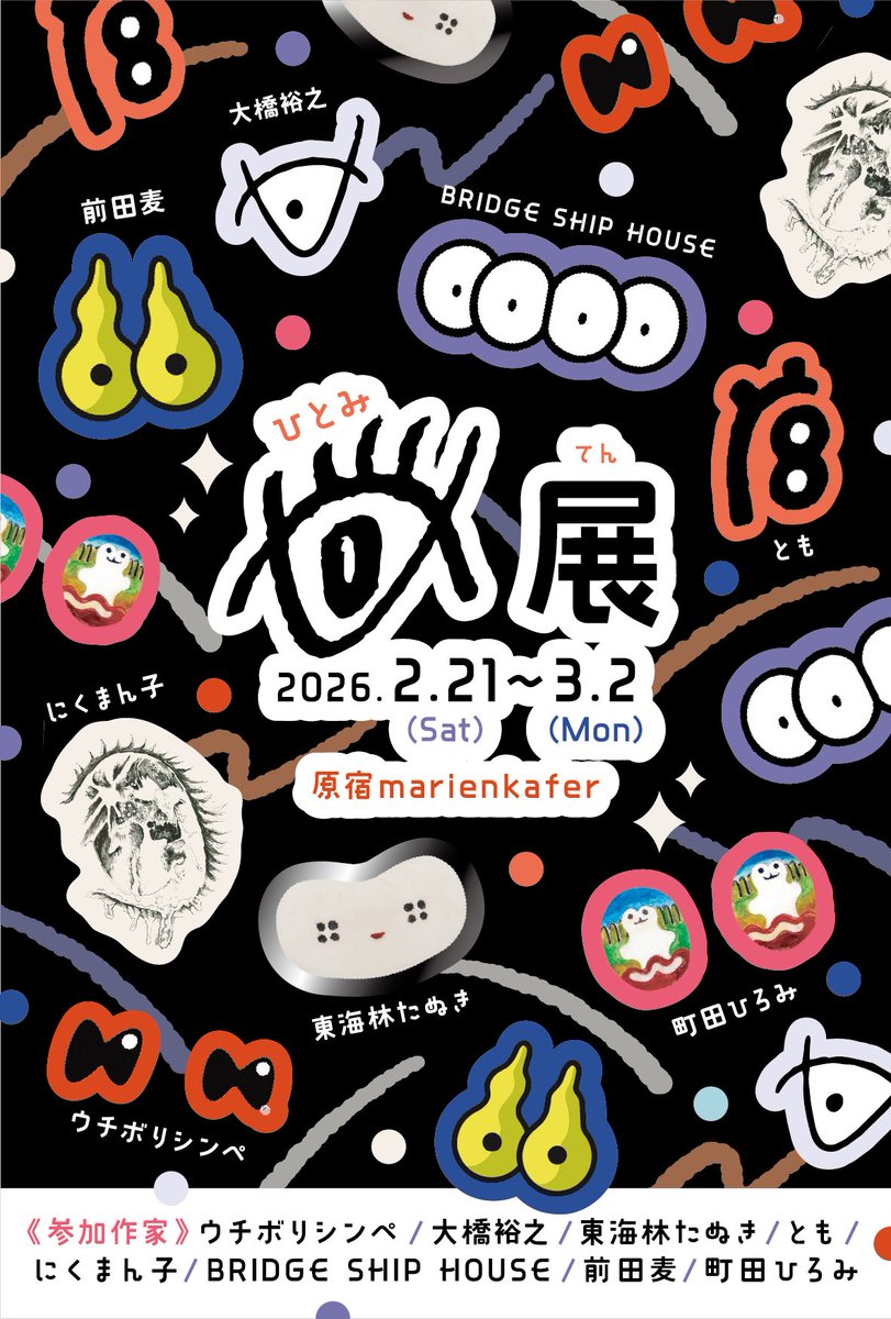 👀展示会のお知らせ👀
グループエキシビジョン
「👁️」展

日程 2026/2/21-3/2 ※火曜お休み
時間 12:00-19:00
場所 原宿marienkafer 

目が特徴的な８人のアーティストにお集まりいただき、「👁️」をテーマとした展示会を開催致します。ぜひお誘い合わせの上、足をお運びくださいませ。 #ひとみてん
