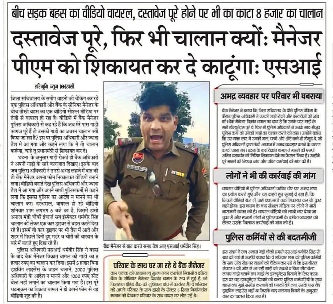 ✅ दस्तावेज पूरे फिर भी चालान क्यों: manager 
पीएम को शिकायत कर दे काटुंगा: SI 

हांसी शहर में बीच सड़क बहस का वीडियो वायरल । हालांकि पिछले डीजीपी साहब OP सिंह ने एक बात बोली थी की पुलिस को जनता को सर या आप कह कर संबोधित करना चाहिए ।