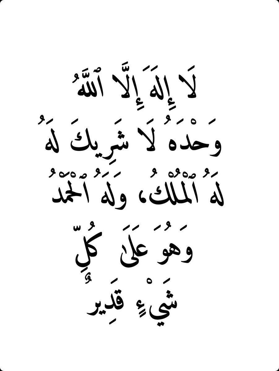 لَا إِلَهَ إِلَّا ٱللَّهُ وَحْدَهُ لَا شَرِيكَ لَهُ، لَهُ ٱلْمُلْكُ، وَلَهُ ٱلْحَمْدُ، وَهُوَ عَلَىٰ كُلِّ شَيْءٍ قَدِيرٌ