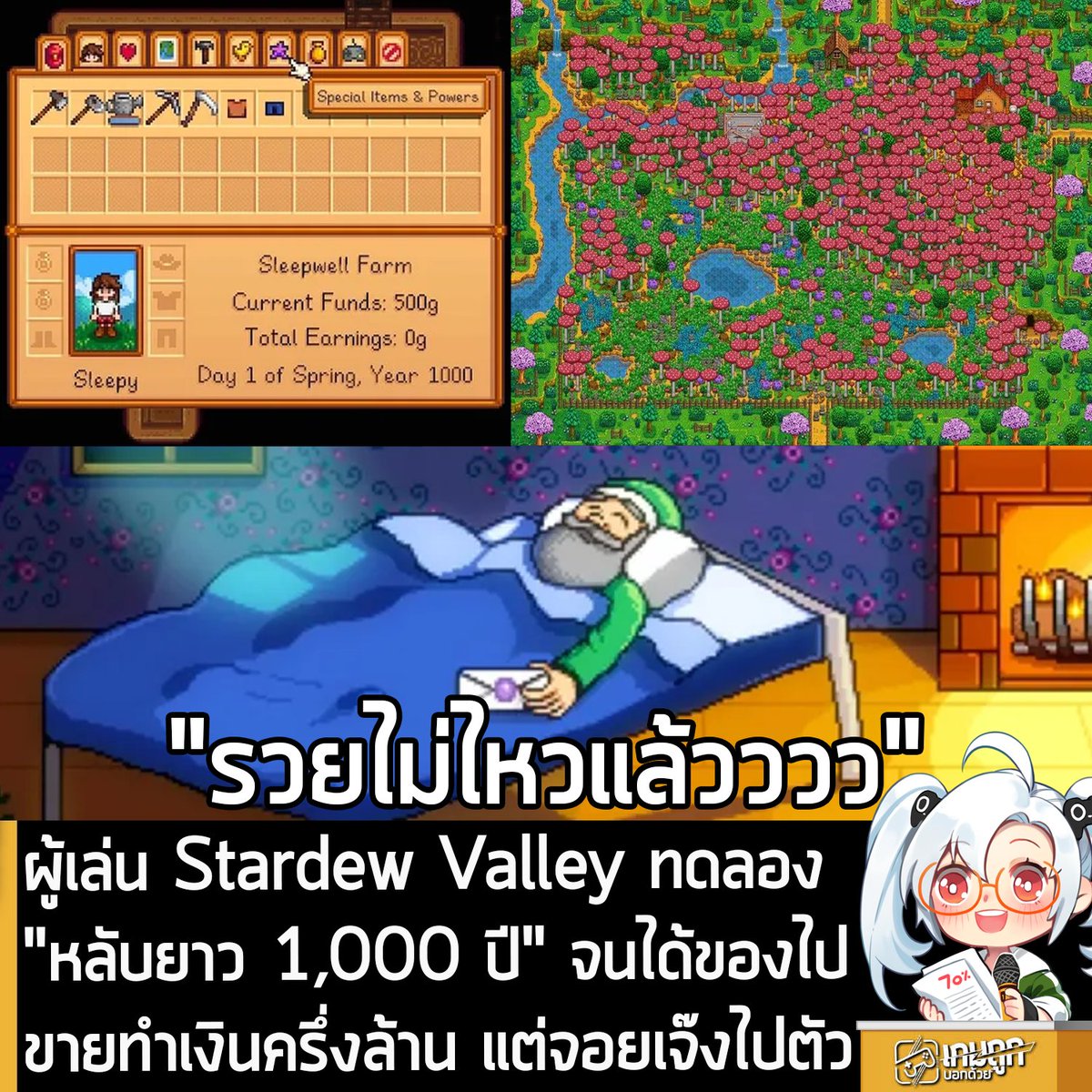 [News] ผู้เล่น Stardew Valley ทดลอง "หลับยาว 1,000 ปี" จนได้ของไปขายทำเงินครึ่งล้าน แต่จอยเจ๊งไปตัว 
.
ผู้ใช้งาน Reddit นามว่า Holozard ทดลองอะไรสนุกๆ กับ Stardew Valley เกมทำฟาร์มปลูกผักขวัญใจมหาชนด้วยการ "หลับยาวรวดเดียว 1,000 ปี" (ในเกม) และผลที่ออกมาก็เกินคาดเลยทีเดียว
.
โดย