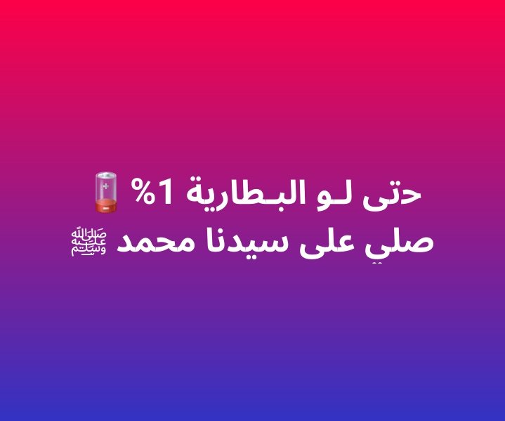 حتى لو البطارية 1٪
صلي على سيدنا محمد ﷺ