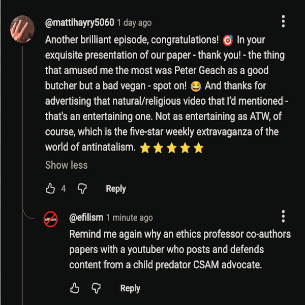 Tejas <a href="/vegantinatalism/">प्रजननविरोधी वीगन</a> why did you delete my Q for <a href="/MattiHayry/">Matti Häyry</a> ?

He's an ethics professor whose co-author <a href="/ExploringAN/">The Exploring Antinatalism Podcast</a>  promotes and defends propedo content from a child predator CSAM advocate.

Why does this Q cause a problem? Does it thweaten your pwecious antinatalism?