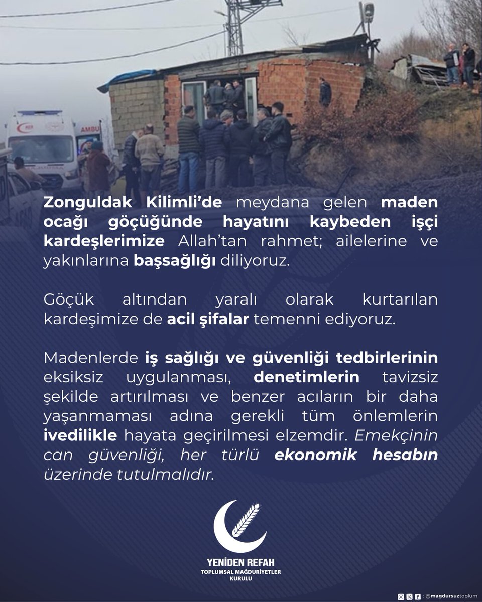Zonguldak Kilimli’de meydana gelen maden ocağı göçüğünde hayatını kaybeden işçi kardeşlerimize Allah’tan rahmet; ailelerine ve yakınlarına başsağlığı diliyoruz.

Göçük altından yaralı olarak kurtarılan kardeşimize de acil şifalar temenni ediyoruz.

Madenlerde iş sağlığı ve