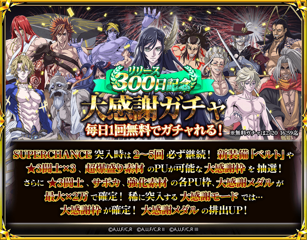 リリース300日記念
大感謝ガチャ開催🔥

🔥SUPERCHANCEに突入すれば継続確定✨

🏅『大感謝メダル』を大量GETして
豪華報酬と交換しましょう🎁

💥稀に突入【大感謝モード】なら
★3闘士x3や爆盛り強化素材、新装備『ベルト』👑
がPU可能な大感謝枠が確定出現✨

🎯もちろんメダルも大量獲得できますよ