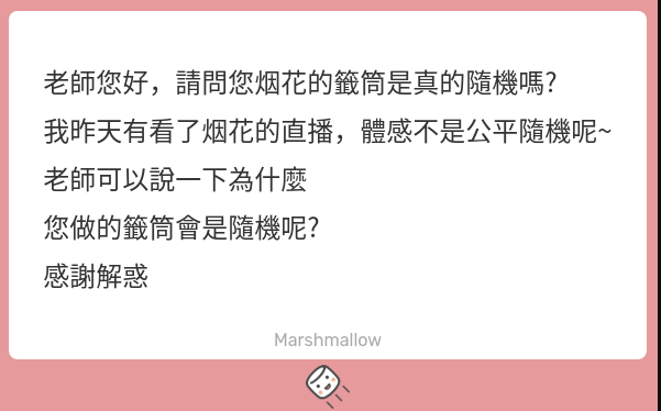 是的
我那個籤筒是接近完全隨機的
我本人有自行做過統計數據支持
至於你提出公平隨機問題
有沒有一種可能~
是籤筒並不是各種類各1支籤
而是有100支籤 只是各類籤種數量不同而已
所以抽到機率低的大兇 也何嘗不是一種幸運呢XD