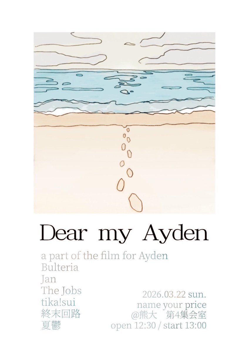 2026/03/22(Sun) at 熊大第四集会室
"Dear my Ayden"

a part of the film for Ayden
Bulteria
Jan
The Jobs
tika!sui
終末回路
夏鬱

OPEN 12:30 START 13:00
name your place