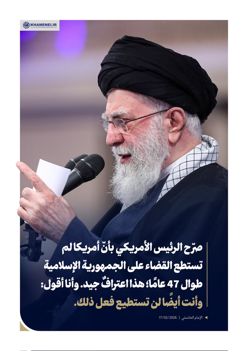 ⭕️ صرّح الرئيس الأمريكي بأنّ أمريكا لم تستطع القضاء على الجمهورية الإسلامية طوال 47 عامًا؛
هذا اعترافٌ جيد. وأنا أقول:
وأنت أيضًا لن تستطيع فعل ذلك.

الإمام الخامنئي | 17/02/2026