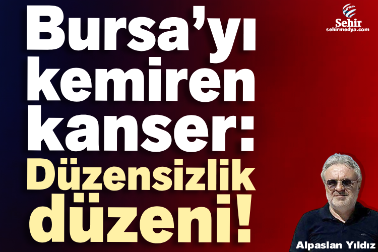 Bursa’yı kemiren kanser: Düzensizlik düzeni!

sehirmedya.com/yazarlar/alpas…