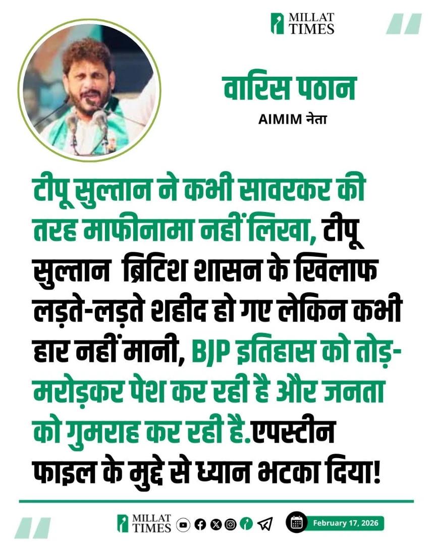AIMIM नेता वारिस पठान ने कहा- टीपू सुल्तान ने कभी सावरकर की तरह माफीनामा नहीं लिखा, टीपू सुल्तान  ब्रिटिश शासन के खिलाफ लड़ते-लड़ते शहीद हो गए लेकिन कभी हार नहीं मानी, BJP इतिहास को तोड़-मरोड़कर पेश कर रही है और जनता को गुमराह कर रही है.एपस्टीन फाइल के मुद्दे से ध्यान भटका दिया!