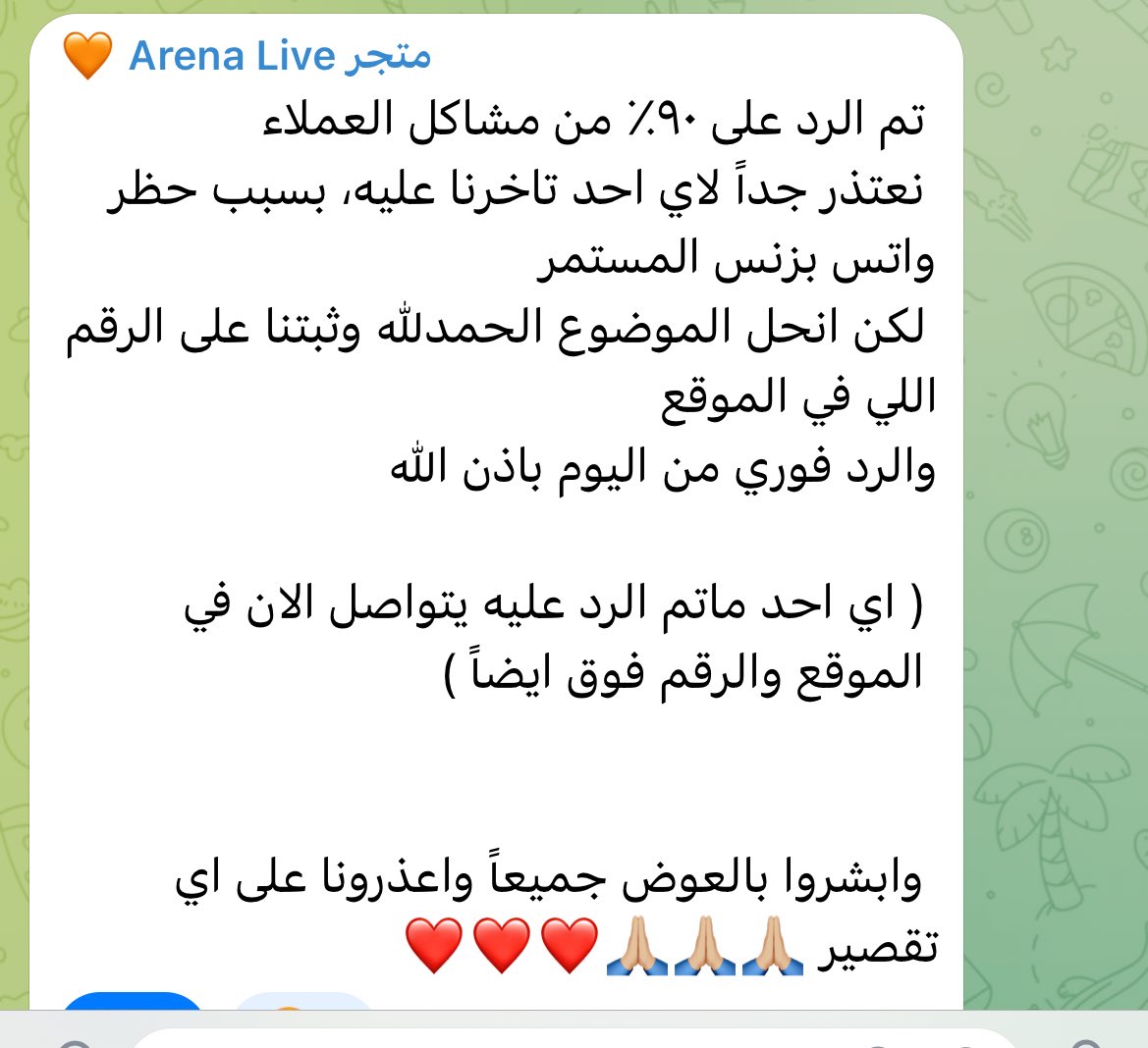 مساء الخير جميعاً 

تم الرد على ٩٥٪ من العملاء والاستفسارات ❤️🙏🏼
واعذرونا على القصور في التاخير الايام الماضيه بسبب حظر الواتس بزنس ، لكن تم حل المشكله 

الرد الان فوري للجميع باذن الله على الرقم في البايو 🙏🏼❤️

موفقين جميعاً ونعتذر مره اخرى لو حصل اي تاخير او تجربة ماناسبتكم