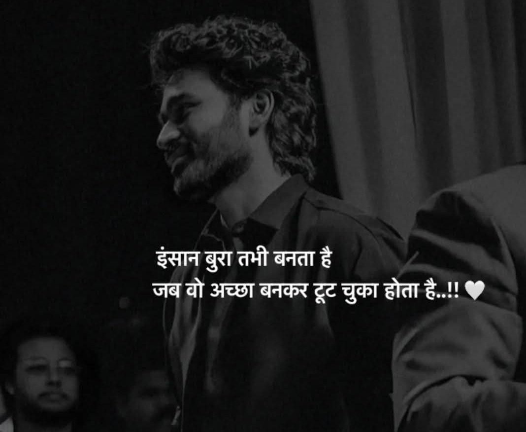 इंसान बुरा तभी बनता है 
जब वो अच्छा बनकर टूट चुका होता है..