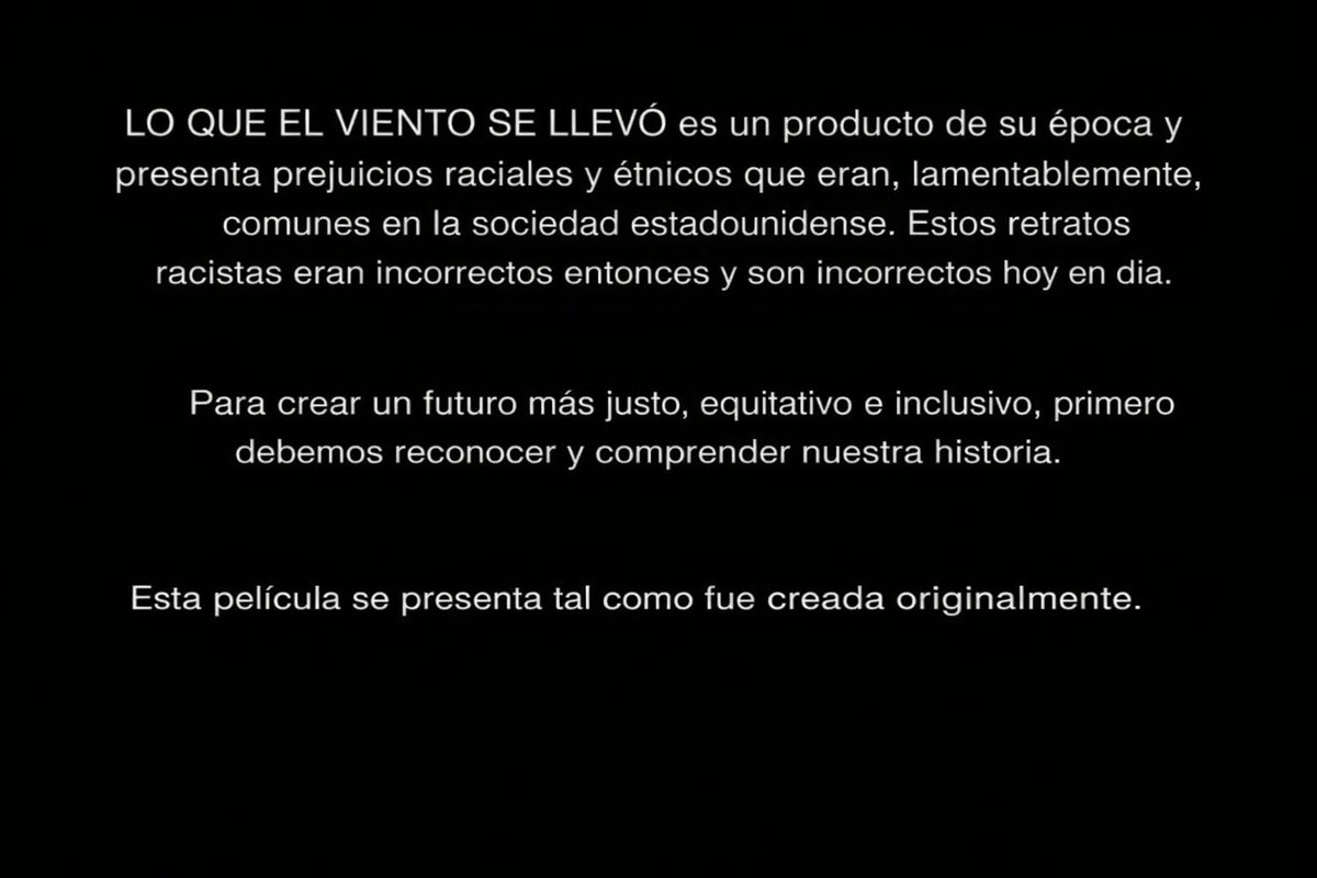 Fui a ver Lo que el viento se llevó. Antes de la película pusieron un aviso disculpándose por "gestos racistas". 

Pedir perdón por mostrar personajes esclavos en una película ambientada en 1860 es, además de tener una moral de juguete, tratar al público de imbécil. 

Adjunto: