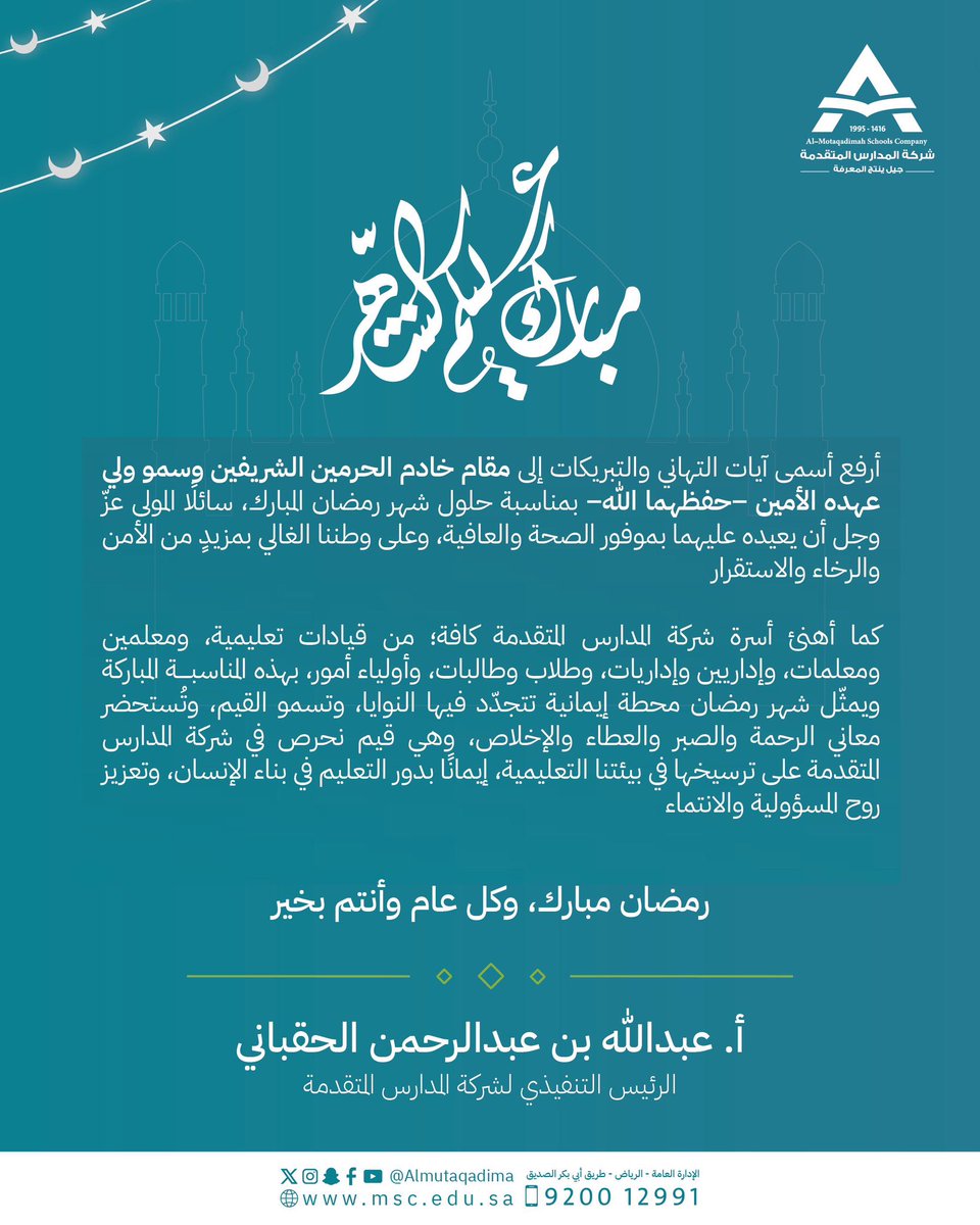 Almutaqadima's tweet photo. أرفع أسمى آيات التهاني والتبريكات إلى مقام خادم الحرمين الشريفين وسمو ولي عهده الأمين – حفظهما الله – بمناسبة حلول شهر رمضان المبارك، سائلًا المولى عز وجل أن يعيده عليهما بموفور الصحة والعافية، وعلى وطننا الغالي بمزيد من الأمن والرخاء والاستقرار.

كما أهنئ أسرة شركة المدارس المتقدمة كافة؛ من قيادات تعليمية، ومعلمين ومعلمات، وإداريين وإداريات، وطلاب وطالبات، وأولياء أمور، بهذه المناسبة المباركة. ويمثل شهر رمضان محطة إيمانية تتجدد فيها النوايا، وتسمو القيم، وتُستحضر معاني الرحمة والصبر والعطاء والإخلاص، وهي قيم نحرص في شركة المدارس المتقدمة على ترسيخها في بيئتنا التعليمية؛ إيمانًا بدور التعليم في بناء الإنسان، وتعزيز روح المسؤولية والانتماء.

رمضان مبارك، وكل عام وأنتم بخير

عبدالله بن عبدالرحمن الحقباني
الرئيس التنفيذي لشركة المدارس المتقدمة