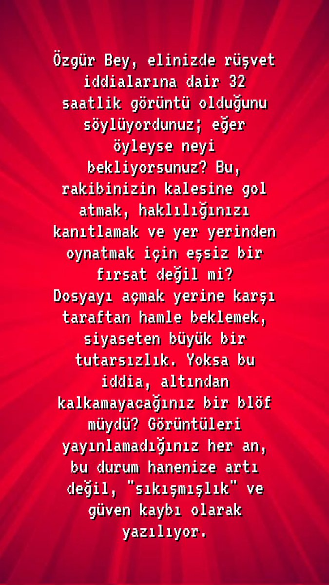 Özgür Bey, elinizde rüşvet iddialarına dair 32 saatlik görüntü olduğunu söylüyordunuz; eğer öyleyse neyi bekliyorsunuz? Bu, rakibinizin kalesine gol atmak, haklılığınızı kanıtlamak ve yer yerinden oynatmak için eşsiz bir fırsat değil mi?