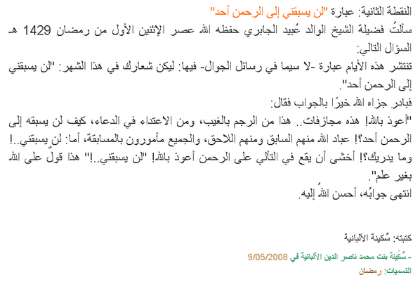[#من_ظواهر_منصات_التواصل: انتشار مقولة "لن يسبقني إلى الله أحد"!]
تنتشر في مختلف منصات التواصل عبارات في شهر رمضان؛ منها:
ليكن شعارك في هذا الشهر: "لن يسبقني إلى الله أحدٌ" ولقد سألت الأخت الفاضلة سكينة الألبانية رحمها الله تعالى الشيخَ #عبيد_الجابري رحمه الله تعالى عنها؛ فأجاب👇🏻