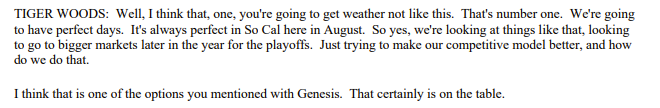 Tiger was asked today about moving the Genesis to later in the year, perhaps as a playoff event, as we've talked about here. 

"Yes, we're looking at things like that. ... I think that is one of the options you mentioned with Genesis. That certainly is on the table."