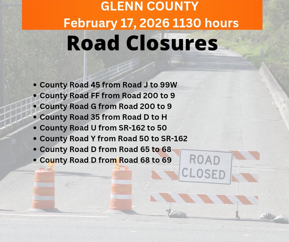 Glenn County Road Closures 2/17
County Road 45 from Road J to 99W
County Road FF from Road 200 to 9
County Road G from Rd 200 to 9
County Road 35 from D to H
County Road U from SR-162 to 50
County Road Y from 50 to SR-162
County Road D from 65 to 68
County Road D from 68 to 68
