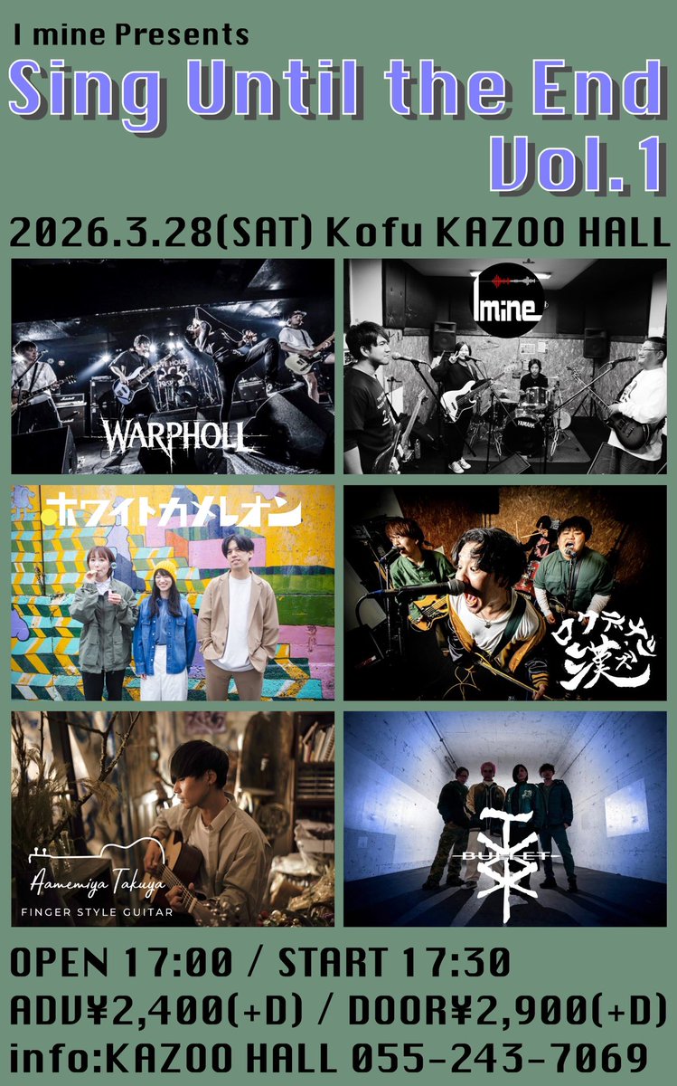 【詳細確定！】

3/28(土)甲府カズーホール
I mine Presents
Sing Until the End

adv ¥2,400(+1d) / door ¥2,900(+1d)
OPEN 17:00 / START 17:30 

I mine
Amemiya Takuya
BULLET
ホワイトカメレオン
ロクデナシ漢’ズ
WARPHOLL

予約　カズーホール、各バンド