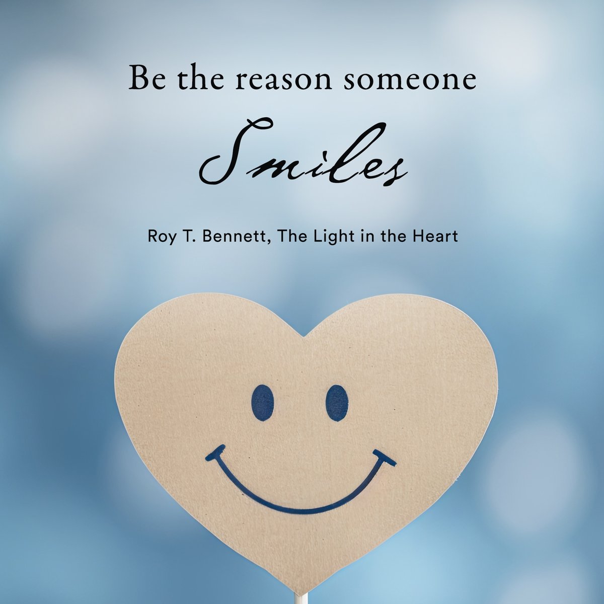 Be the reason someone smiles. Be the reason someone feels loved and believes in the goodness in people.
Roy T. Bennett, The Light in the Heart