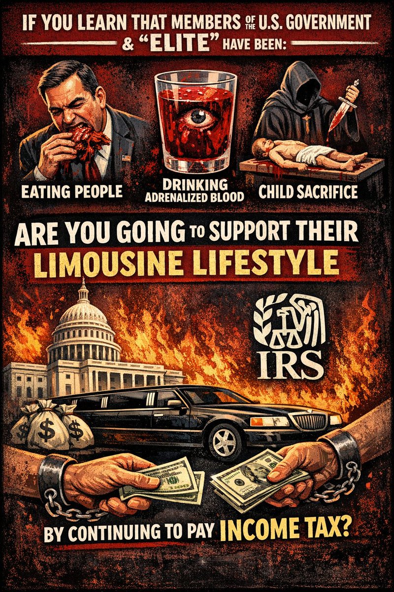 SERIOUS QUESTION:

If you learn that members of the U.S. government and other so called "Elite" have been eating people, drinking their adrenalized blood and committing heinous acts of child sacrifice, are you going to support their limousine lifestyle by continuing to pay income