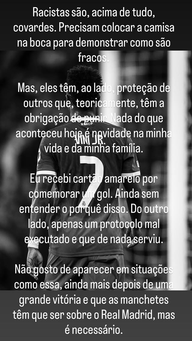 MADRlDISTAS's tweet photo. 🚨 VINICIUS JR NO INSTAGRAM:

“Os racistas são, acima de tudo, covardes. Eles precisam colocar suas camisas na boca para mostrar o quanto são fracos.

Mas eles têm a proteção de outras pessoas que, teoricamente, têm a obrigação de puni-los. Nada do que aconteceu hoje é novidade na minha vida ou na vida do meu time.

Recebi um cartão amarelo por comemorar um gol. Ainda não entendo o motivo. Por outro lado, foi apenas um protocolo mal executado que não serviu para nada.

Não gosto de aparecer em situações como essa, especialmente depois de uma grande vitória e quando as manchetes deveriam ser sobre o Real Madrid, mas é necessário.”