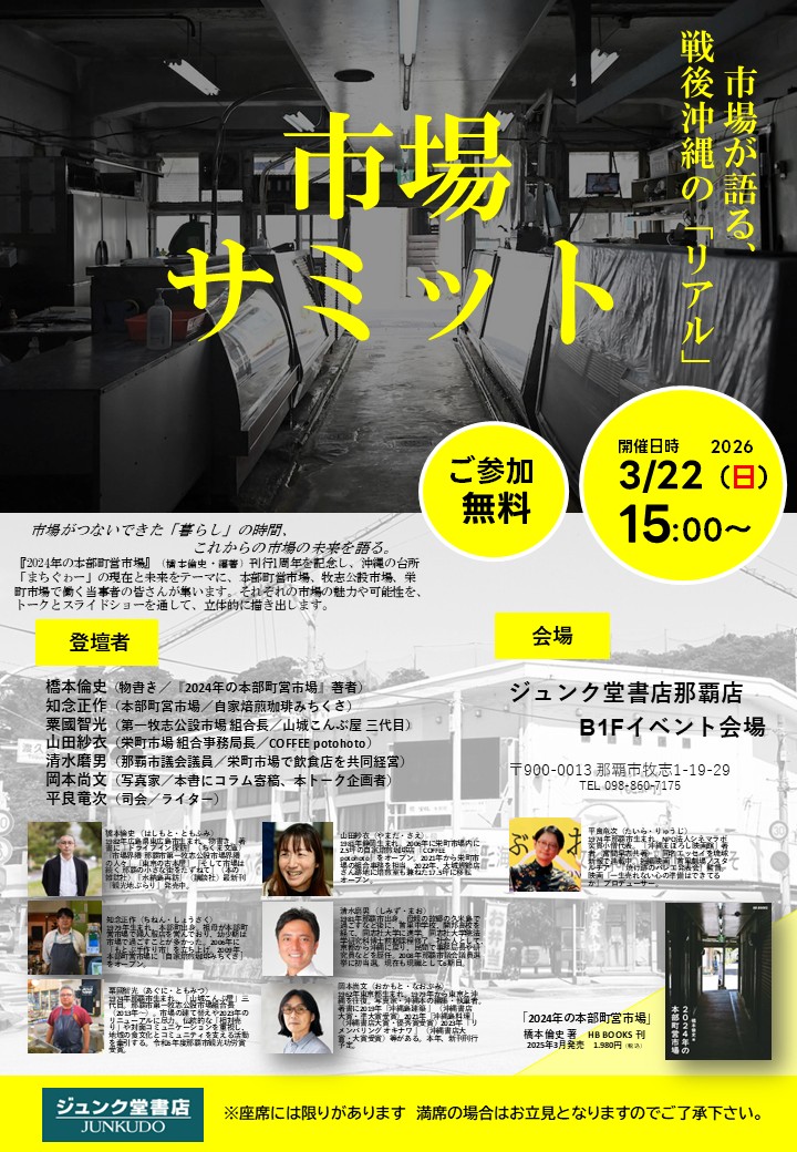 【イベント情報】「市場サミット」日時：2026年3月22日（日）15時～ 場所：ジュンク堂那覇店B1Fイベント会場 出演：橋本倫史（物書き）知念正作（本部町営市場）粟國智光（第一牧志公設市場組合長）山田紗衣（栄町市場 組合事務局長）清水磨男（那覇市議会議員）岡本尚文（写真家）平良竜次（司会）