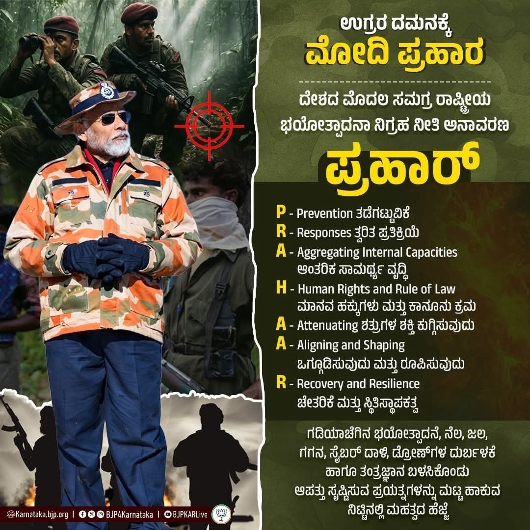 ಭಯೋತ್ಪಾದಕ ಚಟುವಟಿಕೆಗಳನ್ನು ಹತ್ತಿಕ್ಕಲು ಮತ್ತು ಉಗ್ರರ ದಾಳಿಗೆ ತಕ್ಕ ಪ್ರತಿಕ್ರಿಯೆ ನೀಡುವ ಕಾರ್ಯತಂತ್ರ ಒಳಗೊಂಡ ದೇಶದ ಮೊತ್ತಮೊದಲ ಭಯೋತ್ಪಾದಕ ನಿಗ್ರಹ ನೀತಿ ‘PRAHAARʼ (ಪ್ರಹಾರ್‌) ಅನ್ನು ಮೋದಿ ಸರ್ಕಾರ ಅನಾವರಣಗೊಳಿಸಿದೆ. ಇದು ನವ ಭಾರತದ ಹೊಸ ರಕ್ಷಣಾ ಕವಚವಾಗಲಿದೆ. 

ಭಯೋತ್ಪಾದನೆ ವಿರುದ್ಧ ಶೂನ್ಯ ಸಹಿಷ್ಣುತೆ ಅನುಸರಿಸುವುದು,