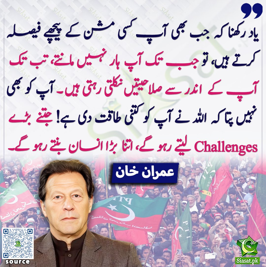 "یاد رکھنا کہ جب بھی آپ کسی مشن کے پیچھے فیصلہ کرتے ہیں، تو جب تک آپ ہار نہیں مانتے، تب تک آپ کے اندر سے صلاحیتیں نکلتی رہتی ہیں۔ آپ کو بھی نہیں پتا کہ اللہ نے آپ کو کتنی طاقت دی ہے! جتنے بڑے 'Challenges' لیتے رہو گے، اتنا بڑا انسان بنتے رہو گے۔ — عمران خان"

<a href="/ImranKhanPTI/">Imran Khan</a>