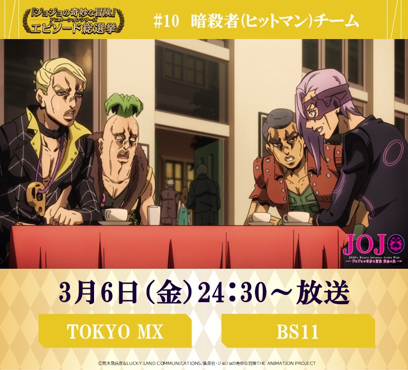 ◆━━━━━━━━━◆
　   毎週金曜 24:30～
#JOJOエピソード総選挙
　 セレクション放送
◆━━━━━━━━━◆

本日！3/6（金）24：30～
【TOKYO MX】【BS11】にて

『ジョジョの奇妙な冒険 黄金の風』
投票数、第4位《 #10　暗殺者(ヒットマン)チーム  》を放送！

総選挙結果はコチラ
⇒