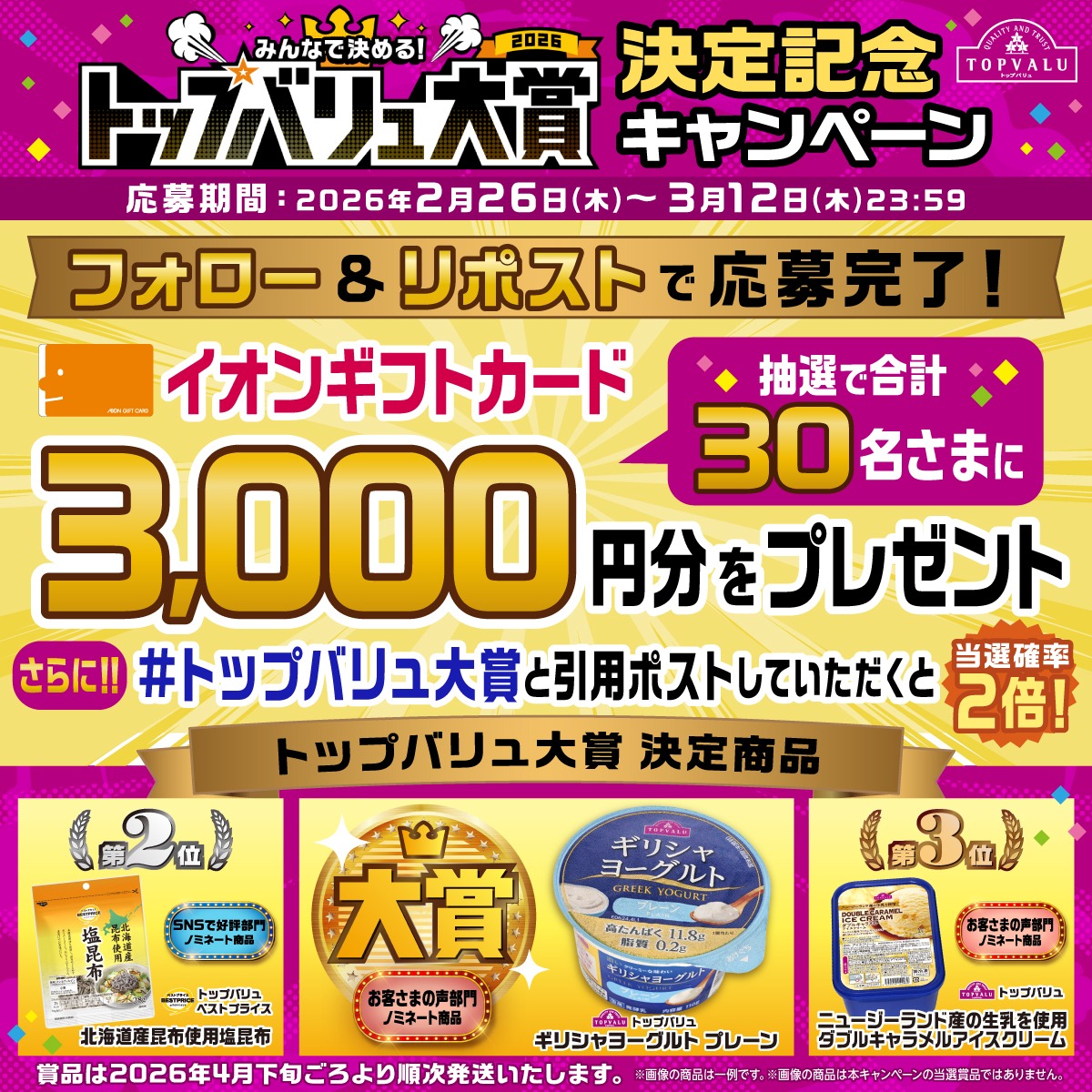 TOPVALUOFFICIAL's tweet photo. ／
トップバリュ大賞決定記念！
後日抽選で合計30名さまにイオンギフトカード🎁
＼

【応募方法】
① @TOPVALUOFFICIALをフォロー
② 本投稿をリポスト

さらに！指定のハッシュタグを付けて
本投稿を引用ポストしていただくと
当選確率2倍🤩

【応募期間】 3月12日 23:59まで

詳細は画像をタップ！👇