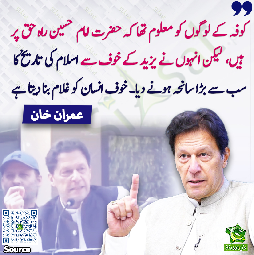 siasatpk's tweet photo. "کوفہ کے لوگوں کو معلوم تھا کہ حضرت امام حسین راہ حق پر ہیں،  لیکن انہوں نے یزید کے خوف سے اسلام کی تاریخ کا سب سے بڑا سانحہ ہونے دیا۔ خوف انسان کو غلام بنا دیتا ہے"۔ عمران خان

سورس جاننے کیلئے QR Code Scan سکین کریں https://t.co/IS1XIs9YHN