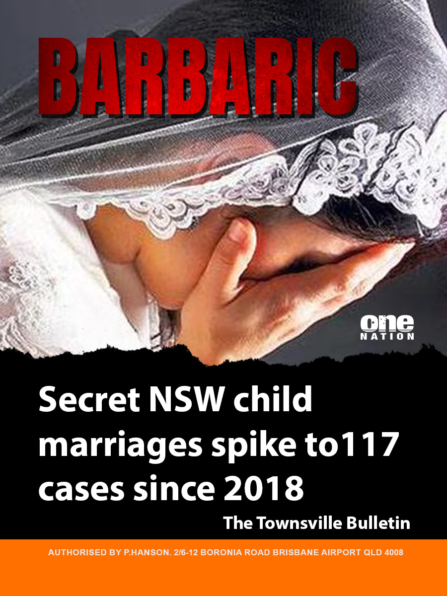 Any extremist ideology that hides this scourge on Australia’s good standing and reputation, that allows young girls to be treated this way, that turns a blind eye to the abuse of children, has no place in this country.

One Nation will always stand for an Australia that is free