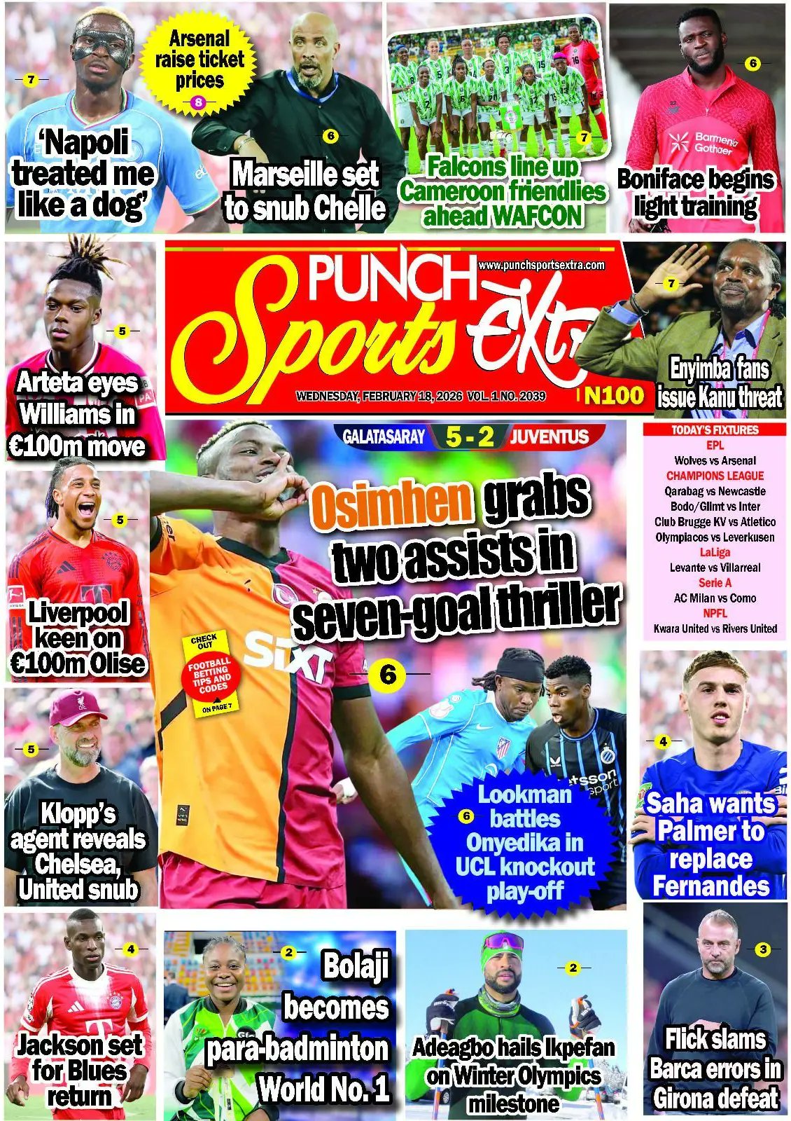 غلاف ملحق Punch Sports Extra. "أوسيمين يصنع هدفين في إثارة السبع أهداف". دوري أبطال أوروبا. غلطة سراي 5 - يوفنتوس 2. المهاجم فيكتور أوسيمين يتألق بصناعة هدفين في ليلة اكتساح الفريق التركي. أرتيتا يراقب ويليامز: مدرب أرسنال يضع عينه على صفقة بقيمة 100 مليون يورو. ليفربول مهتم بـ "أوليس": الريدز يسعون لضم اللاعب بصفقة تقدر بـ 100 مليون يورو. وكيل كلوب يكشف: يورغن كلوب رفض عرضين من تشيلسي ومانشستر يونايتد. جاكسون والعودة للبلوز: نيكولاس جاكسون يستعد للعودة لصفوف تشيلسي. أخبار المحترفين والمنتخبات. "نابولي عاملني كالكلب": تصريح مثير للجدل من أحد اللاعبين حول معاملة ناديه السابق. بونيفاس يبدأ تدريبات خفيفة: أخبار إيجابية عن عودة المهاجم النيجيري فيكتور بونيفاس للملاعب أرسنال يرفع أسعار التذاكر 