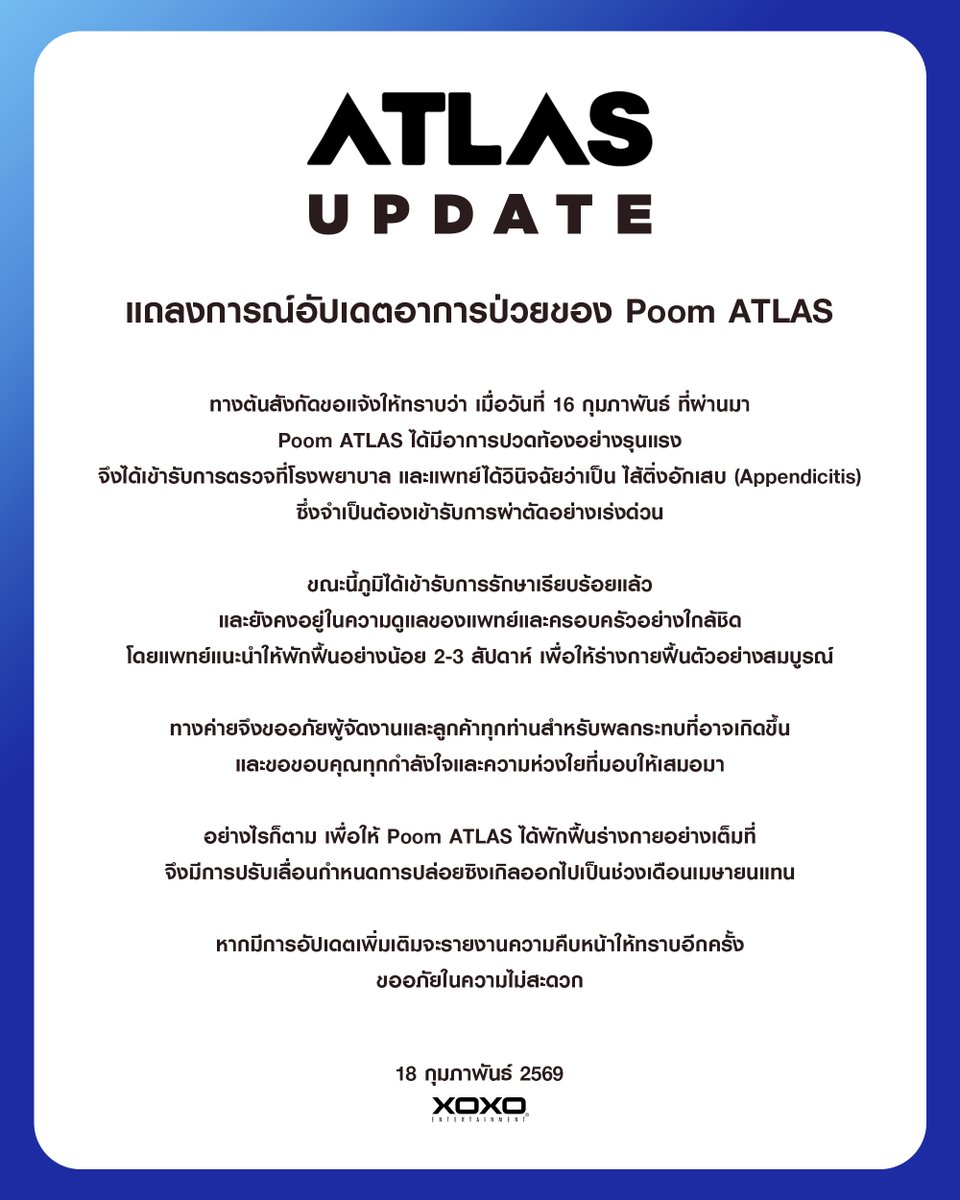 [ ATLAS UPDATE ]

แถลงการณ์อัปเดตอาการป่วยของ Poom ATLAS

ทางต้นสังกัดขอแจ้งให้ทราบว่า เมื่อวันที่ 16 กุมภาพันธ์ ที่ผ่านมา Poom ATLAS ได้มีอาการปวดท้องอย่างรุนแรง จึงได้เข้ารับการตรวจที่โรงพยาบาล และแพทย์ได้วินิจฉัยว่าเป็น ไส้ติ่งอักเสบ (Appendicitis)