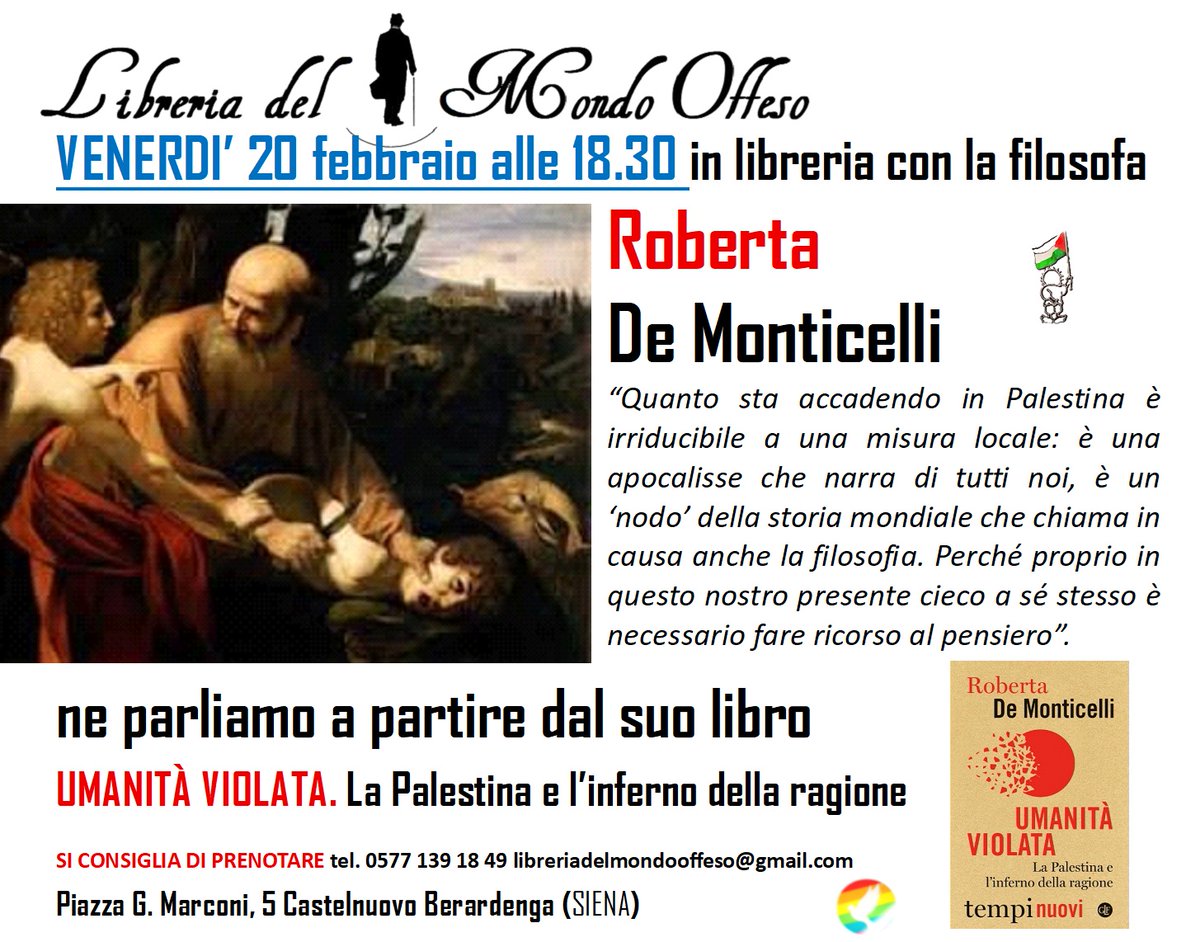 VENERDI’ 20 febbraio alle 18.30 
con la filosofa Roberta De Monticelli  
a partire dal suo libro UMANITA' VIOLATA  La Palestina e l'inferno della ragione.  
SI CONSIGLIA DI PRENOTARE tel. 0577 139 18 49 libreriadelmondooffeso@gmail.com
<a href="/LibMondoOffeso/">LibreriaMondoOffeso</a> <a href="/editorilaterza/">Editori Laterza</a>