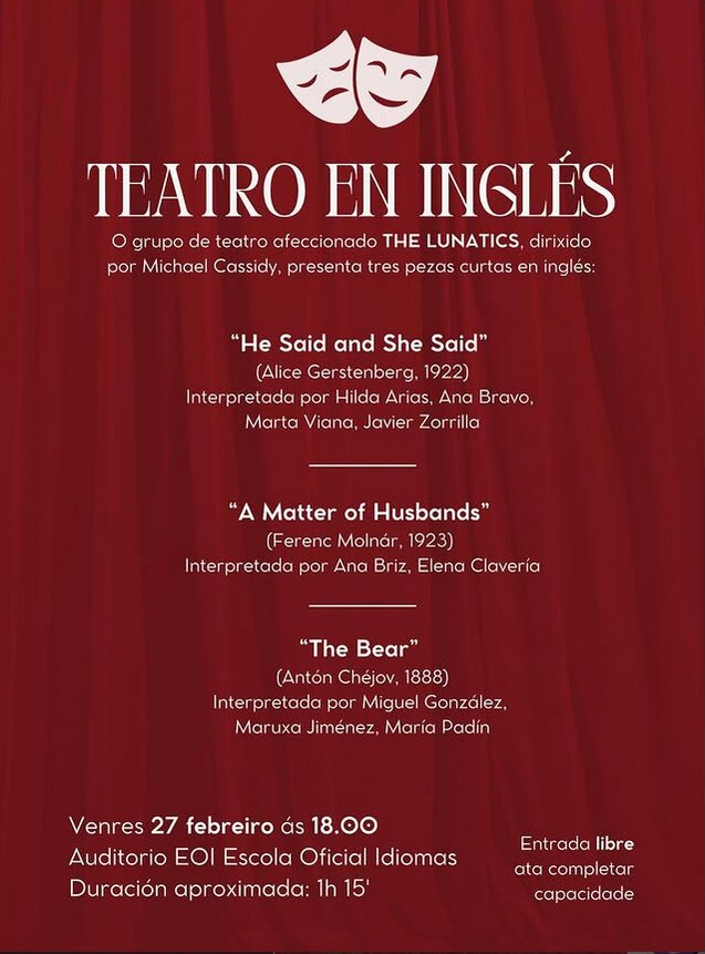 O venres 27 de febreiro ás 18.00 teremos a oportunidade de ver en  acción á compañía de teatro «The Lunatics» na Aula Magna da nosa escola: 3 obras curtas de teatro en inglés: "He Said and She Said"; "A Matter of Husbands" e "The Bear".
Entrada libre ata completar capacidade.