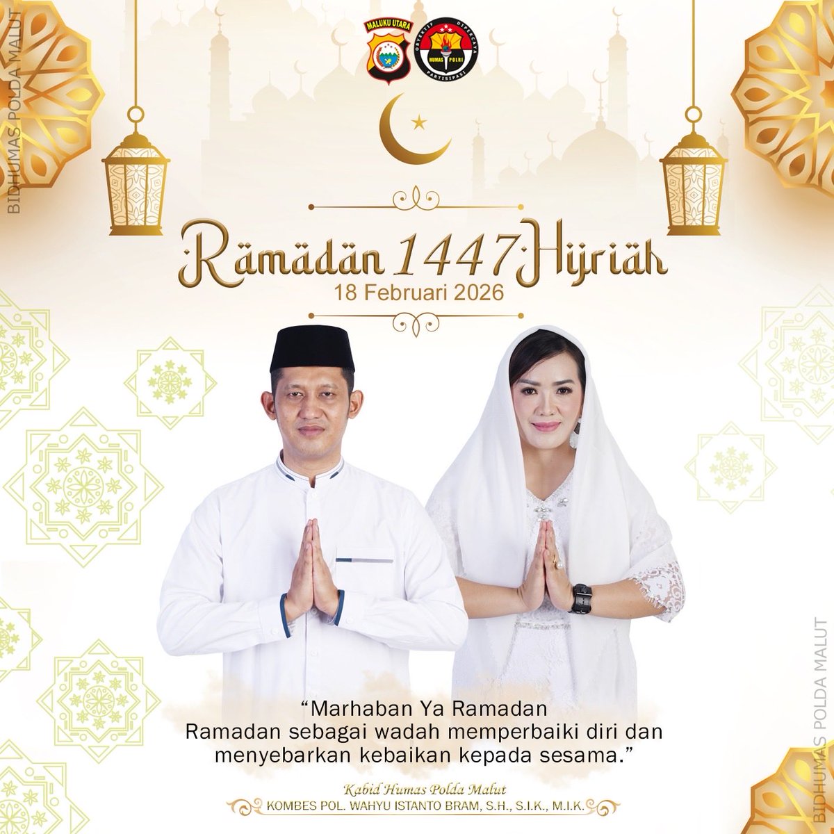 “Marhaban Ya Ramadan
Ramadan sebagai wadah memperbaiki diri dan menyebarkan kebaikan kepada sesama.”

Ramadan 1447 Hijriah/2026 Masehi 

Kabidhumas Polda Maluku
KOMBES POL. WAHYU ISTANTO BRAM, S.H., S.I.K., M.I.K