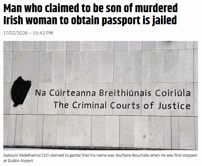 It is a funny old world, 

A man who claimed to be the son of a murdered Irish woman in order to obtain an Irish passport has been jailed for three years.

Sabouni Abdelhamid (33) claimed to gardaí that his name  was Soufiane Bouchata when he was first stopped at Dublin Airport,
