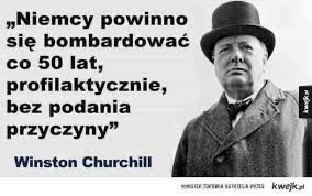 Nie wiem, czy powiedział to Churchill, czy ktoś inny, ale miał rację.
Gdyby się tego trzymano, żadnemu Merzowi, czy innemu szwabowi, nie przyszłoby do głowy, że „niemcy są gotowe wziąć(znowu) odpowiedzialność za Europę”.
