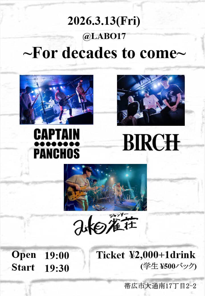 【LIVE INFO】

2026.03.13(金)
「For decades to come」

at LABO17(帯広市大通17丁目2-2)

w/
aiko雀荘
CAPTAIN PANCHOS

OPEN 19:00/START 19:30

チケット ¥2,000 +1D
学生 ¥500 バック

チケット予約はDMもしくはメールにて受付中！
birchbandinfo@gmail.com