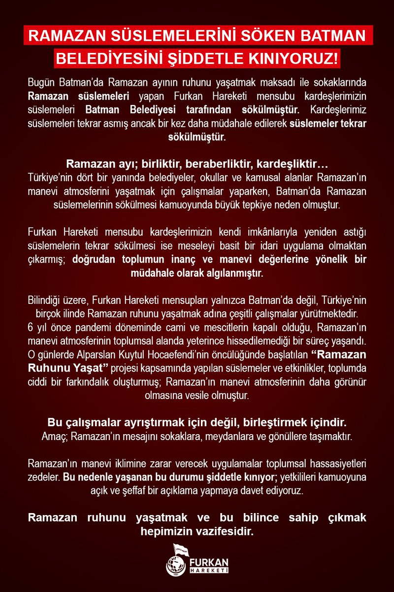 RAMAZAN SÜSLEMELERİNİ SÖKEN BATMAN BELEDİYESİNİ ŞİDDETLE KINIYORUZ!

Bugün Batman’da Ramazan ayının ruhunu yaşatmak maksadı ile sokaklarında Ramazan süslemeleri yapan Furkan Hareketi mensubu kardeşlerimizin süslemeleri Batman Belediyesi tarafından sökülmüştür. Kardeşlerimiz
