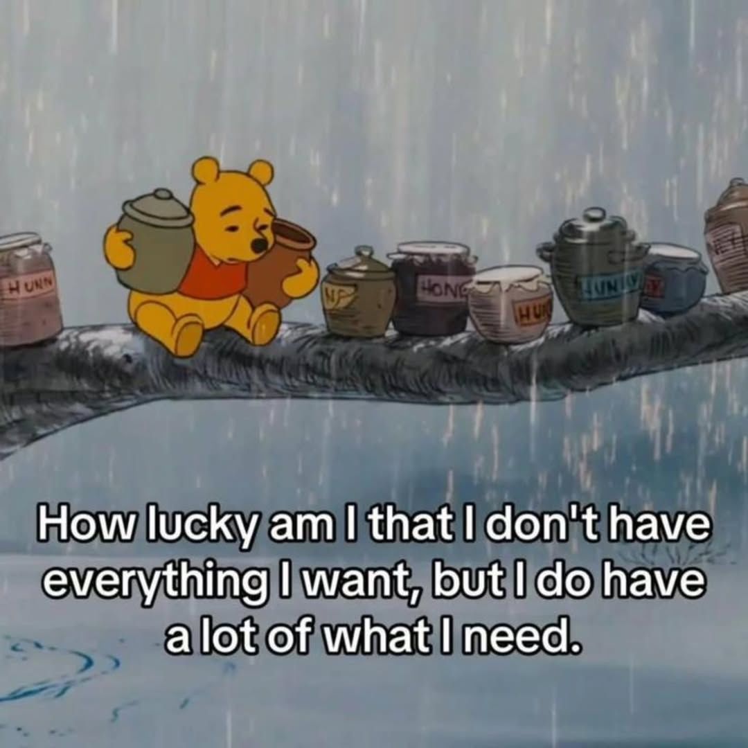 How lucky am I that I don't have everything I want,
But I do have a lot of what I need.