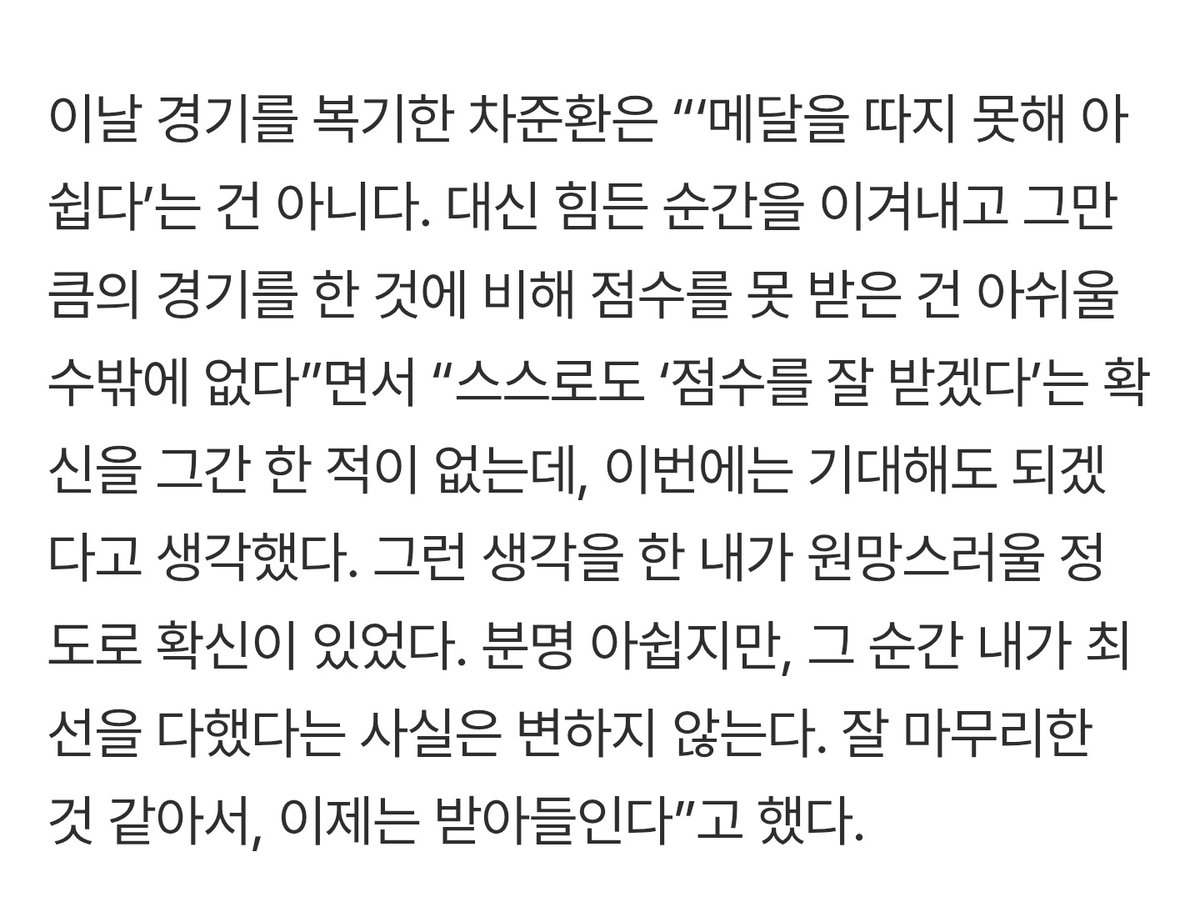 “스스로도 ‘점수를 잘 받겠다’는 확신을 그간 한 적이 없는데, 이번에는 기대해도 되겠다고 생각했다. 그런 생각을 한 내가 원망스러울 정도로 확신이 있었다. 분명 아쉽지만, 그 순간 내가 최선을 다했다는 사실은 변하지 않는다. 잘 마무리한 것 같아서, 이제는 받아들인다”